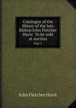 Paperback Catalogue of the Library of the Late Bishop John Fletcher Hurst to Be Sold at Auction Part 1 Book