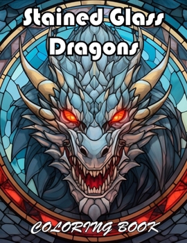Stained Glass Dragons Coloring Book: 100+ Unique and Beautiful Designs for All Fans
