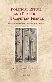 Hardcover Political Ritual and Practice in Capetian France: Essays in Honour of Elizabeth A. R. Brown Book