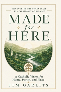 Made for Here: A Catholic Vision for Home, Parish, and Place