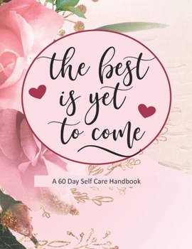 The Best Is Yet To Come: A 60 Day Self Care Handbook