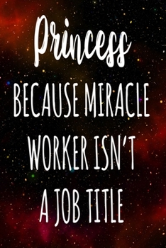 Princess Because Miracle Worker Isn't A Job Title: The perfect gift for the professional in your life - Funny 119 page lined journal!