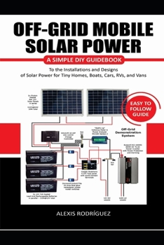 Paperback Off-Grid Mobile Solar Power Easy to Follow Guide: A Simple DIY Guidebook to the Installations and Designs of Solar Power for Tiny Homes, Boats, Cars, Book