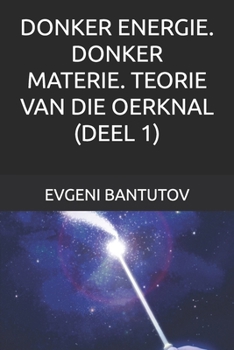 DONKER ENERGIE. DONKER MATERIE. TEORIE VAN DIE OERKNAL. (DEEL 1)