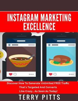 Instagram Marketing Excellence: Discover How to Generate Unlimited Free Traffic That's Targeted and Converts Like Crazy... as Soon as Today!