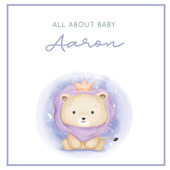 All About Baby Aaron: The Perfect Personalized Keepsake Journal for Baby's First Year - Great Baby Shower Gift [Soft Baby Lion]