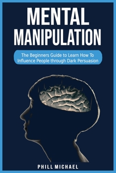 Paperback Mental Manipulation: The Beginners Guide to Learn How To Influence People through Dark Persuasion. Book