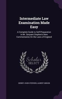 Intermediate Law Examination Made Easy: A Complete Guide To Self-Preparation In Mr. Serjeant Stephen's New Commentaries On The Laws Of England