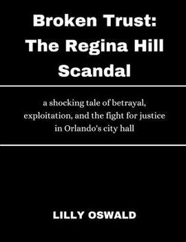 Paperback Broken Trust; The Regina Hill Scandal: A Shocking Tale of Betrayal, Ex ploitation, and the Fi ght for Justice in Orlando 's City Hall Book