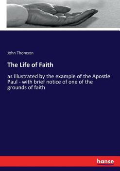 Paperback The Life of Faith: as Illustrated by the example of the Apostle Paul - with brief notice of one of the grounds of faith Book