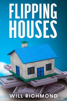 Paperback FLIPPING HOUSES An Easy Guide For Beginners To Find, Finance, Rehab, And Resell Houses For Maximum Profit. Create Passive Income And Achieve Financial Book