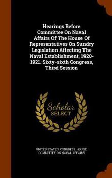 Hardcover Hearings Before Committee On Naval Affairs Of The House Of Representatives On Sundry Legislation Affecting The Naval Establishment, 1920-1921. Sixty-s Book