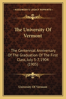 Paperback The University Of Vermont: The Centennial Anniversary Of The Graduation Of The First Class, July 3-7, 1904 (1905) Book