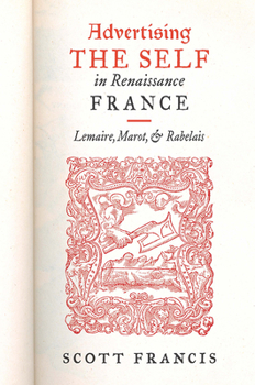 Advertising the Self in Renaissance France: Authorial Personae and Ideal Readers in Lemaire, Marot, and Rabelais - Book  of the Early Modern Exchange