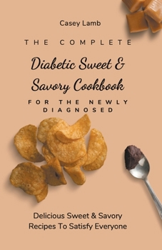 Paperback The Complete Diabetic Sweet & Savory Cookbook For The Newly Diagnosed: Delicious Sweet & Savory Recipes To Satisfy Everyone Book