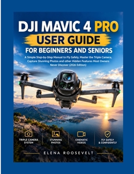 DJI MAVIC 4 PRO USER GUIDE FOR BEGINNERS AND SENIORS: A Simple Step-by-Step Manual to Fly Safely, Master the Triple Camera, Capture Stunning Photos ... Most Owners Never Discover (2026 Edition)