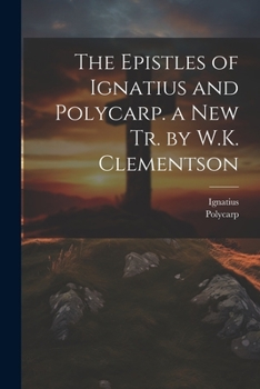 Paperback The Epistles of Ignatius and Polycarp. a New Tr. by W.K. Clementson Book