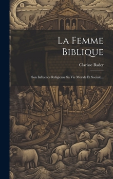 La Femme Biblique: Son Influence Religieuse Sa Vie Morale Et Sociale... (French Edition)