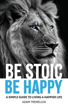 Paperback Be Stoic, Be Happy: A Simple Guide to Living a Happier Life Book