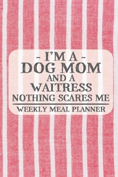 I'm a Dog Mom and a Waitress Nothing Scares Me Weekly Meal Planner: Blank Weekly Meal Planner to Write in for Women, Bartenders, Drink and Alcohol ... ... for Women, Wife, Mom, Aunt (6x9 120 p