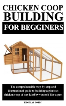 Paperback Chicken COOP Building for Beginners: The comprehensible step by step and illustrational guide to building a glorious chicken coop of any kind by yours Book