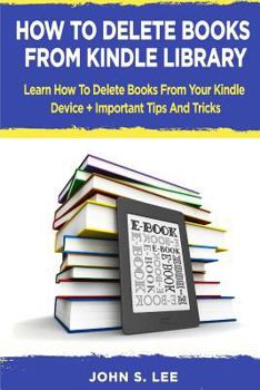 Paperback How To Delete Books From Kindle Library: Learn How To Delete Books From Your Kindle Device + Important Tips And Tricks Book