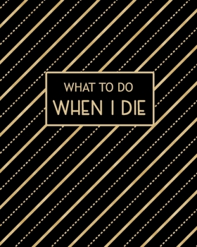 What To Do When I Die: Guided Pre-Death Planner and Organizer to Record All Essential Information for Your Family (How To Rest In Peace Journals)