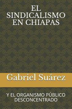 Paperback El Sindicalismo En Chiapas: Y El Organismo Público Desconcentrado [Spanish] Book