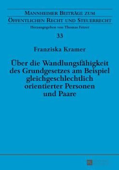 Ueber Die Wandlungsfaehigkeit Des Grundgesetzes Am Beispiel Gleichgeschlechtlich Orientierter Personen Und Paare