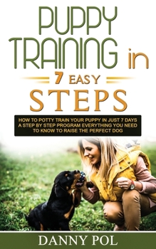 Paperback Puppy Training in 7 Easy Steps: How to Potty Train Your Puppy in Just 7 Days a Step by Step Program Everything You Need to Know to Raise the Perfect D Book