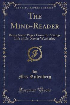 Paperback The Mind-Reader: Being Some Pages from the Strange Life of Dr. Xavier Wycherley (Classic Reprint) Book