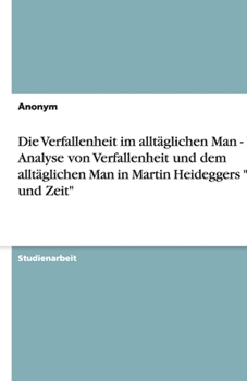 Die Verfallenheit im allt�glichen Man - Eine Analyse von Verfallenheit und dem allt�glichen Man in Martin Heideggers Sein und Zeit