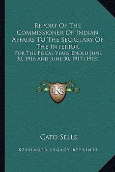 Paperback Report Of The Commissioner Of Indian Affairs To The Secretary Of The Interior: For The Fiscal Years Ended June 30, 1916 And June 30, 1917 (1913) Book