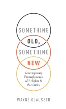 Hardcover Something Old, Something New: Contemporary Entanglements of Religion and Secularity Book