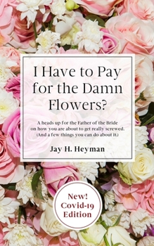 Paperback I Have to Pay for the Damn Flowers?: A heads up for the Father of the Bride on how you are about to get really screwed. (And a few things you can do a Book