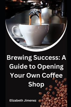 Brewing Success: A Guide to Opening Your Own Coffee Shop