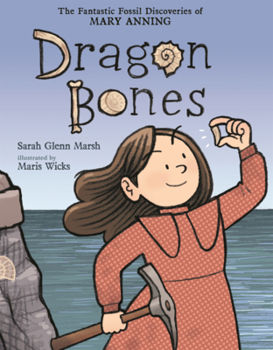 Dragon Bones: The Fantastic Fossil Discoveries of Mary Anning