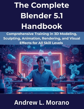 Paperback The Complete Blender 5.1 Handbook: Comprehensive Training in 3D Modeling, Sculpting, Animation, Rendering, and Visual Effects for All Skill Levels Book