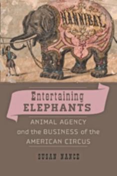 Entertaining Elephants: Animal Agency and the Business of the American Circus - Book  of the Animals, History, Culture