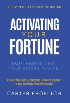 Activating Your Fortune: Implementing Your Bigger Future (Land to Lots™ Trilogy)