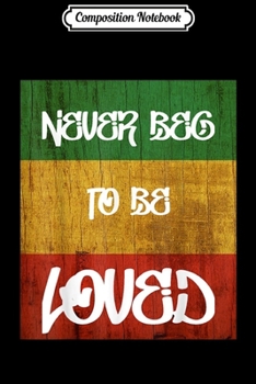 Paperback Composition Notebook: Never Beg To Be Loved Rasta Flag for Reggae Music Lover Journal/Notebook Blank Lined Ruled 6x9 100 Pages Book