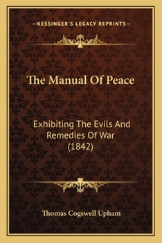 The Manual Of Peace: Embracing I, Evils And Remedies Of War, Ii, Suggestions On The Law Of Nations, Iii, Considerations Of A Congress Of Nations
