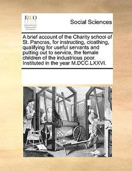 Paperback A Brief Account of the Charity School of St. Pancras, for Instructing, Cloathing, Qualifying for Useful Servants and Putting Out to Service, the Femal Book