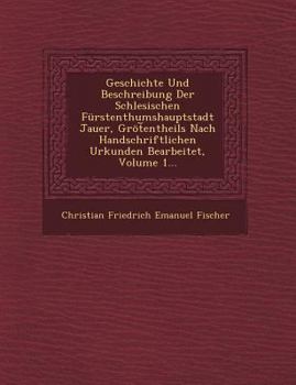 Paperback Geschichte Und Beschreibung Der Schlesischen Furstenthumshauptstadt Jauer, Grot Entheils Nach Handschriftlichen Urkunden Bearbeitet, Volume 1... Book