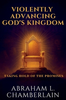 Paperback Violently Advancing God's Kingdom: Taking hold of the Promises Book