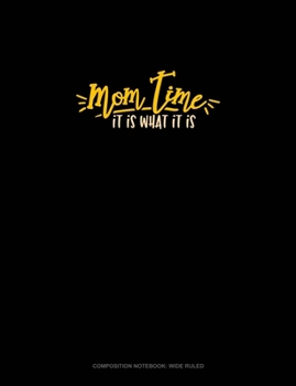 Mom Time It Is What It Is: Composition Notebook: Wide Ruled
