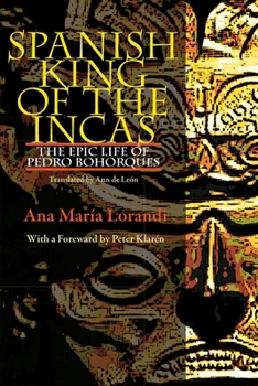 Spanish King Of The Incas: The Epic Life Of Pedro Bohorques - Book  of the Illuminations: Cultural Formations of the Americas