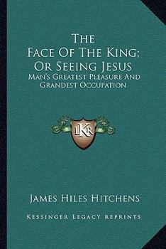 Paperback The Face Of The King; Or Seeing Jesus: Man's Greatest Pleasure And Grandest Occupation Book