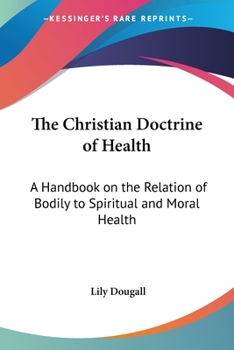 Paperback The Christian Doctrine of Health: A Handbook on the Relation of Bodily to Spiritual and Moral Health Book
