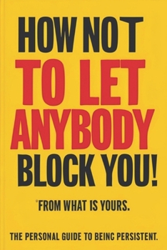 How Not to Let Anybody Block You! From What is Yours: (A Personal Guide to Being Persistent) (Personal Guides to Being Persistent)